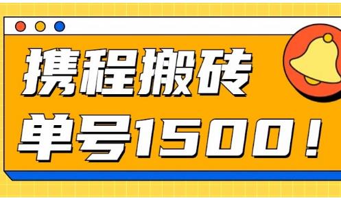 携程最新搬砖玩法，单号月入1500，多号多得！附工具+教程-能赚项目网