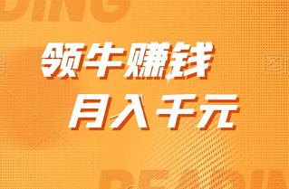 领牛赚钱项目，单号月入几百，多号多得【附渠道+教程】-能赚项目网