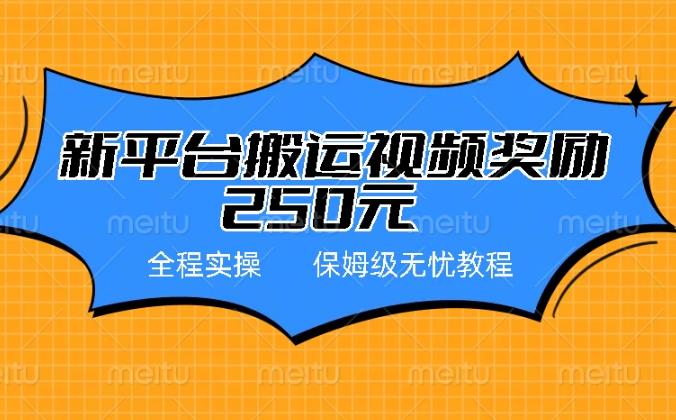 新平台简单搬运视频奖励250元，保姆级实操教程！-能赚项目网