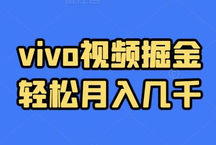 vivo视频掘金，每天半小时，轻松月入几千（附教程+工具）-能赚项目网